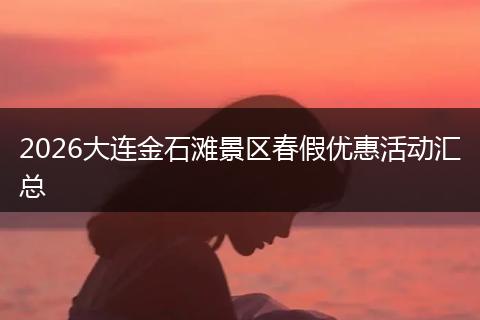 2026大连金石滩景区春假优惠活动汇总