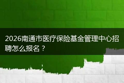 2026南通市医疗保险基金管理中心招聘怎么报名？