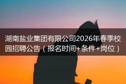 湖南盐业集团有限公司2026年春季校园招聘公告（报名时间+条件+岗位）
