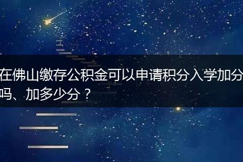 在佛山缴存公积金可以申请积分入学加分吗、加多少分？