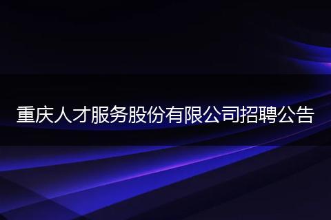 重庆人才服务股份有限公司招聘公告