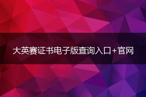 大英赛证书电子版查询入口+官网