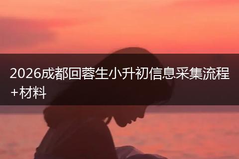 2026成都回蓉生小升初信息采集流程+材料