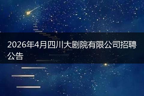 2026年4月四川大剧院有限公司招聘公告
