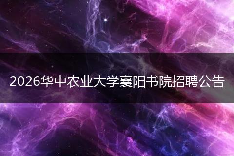 2026华中农业大学襄阳书院招聘公告