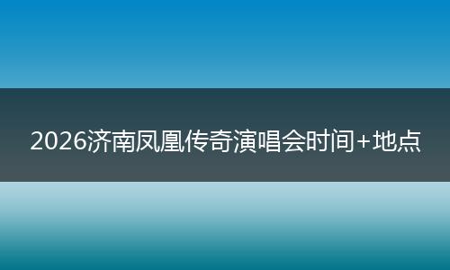 2026济南凤凰传奇演唱会时间+地点