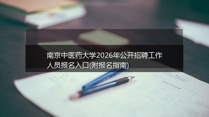 南京中医药大学2026年公开招聘工作人员报名入口(附报名指南)