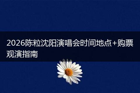 2026陈粒沈阳演唱会时间地点+购票观演指南