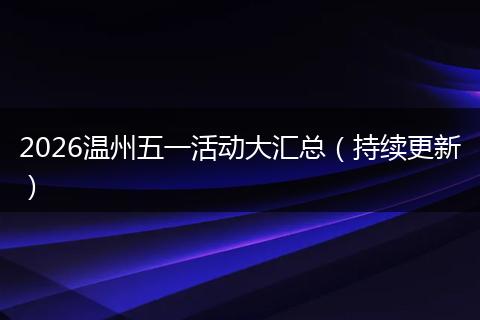 2026温州五一活动大汇总（持续更新）
