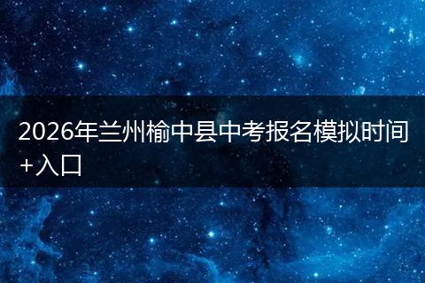 2026年兰州榆中县中考报名模拟时间+入口