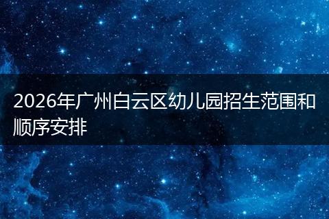 2026年广州白云区幼儿园招生范围和顺序安排