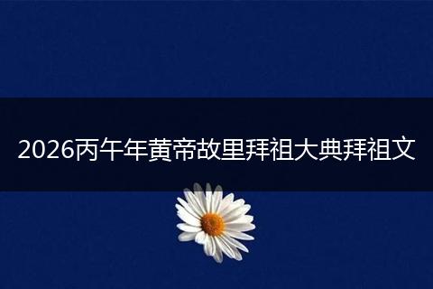 2026丙午年黄帝故里拜祖大典拜祖文