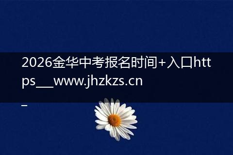 2026金华中考报名时间+入口https___www.jhzkzs.cn_