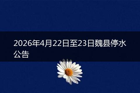 2026年4月22日至23日魏县停水公告