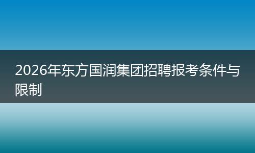 2026年东方国润集团招聘报考条件与限制