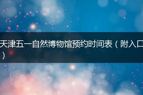 天津五一自然博物馆预约时间表（附入口）