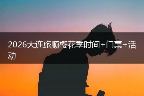 2026大连旅顺樱花季时间+门票+活动