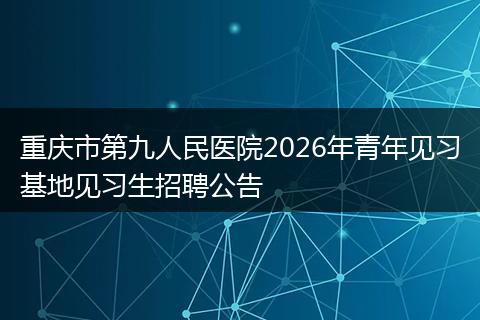 重庆市第九人民医院2026年青年见习基地见习生招聘公告