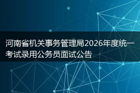 河南省机关事务管理局2026年度统一考试录用公务员面试公告