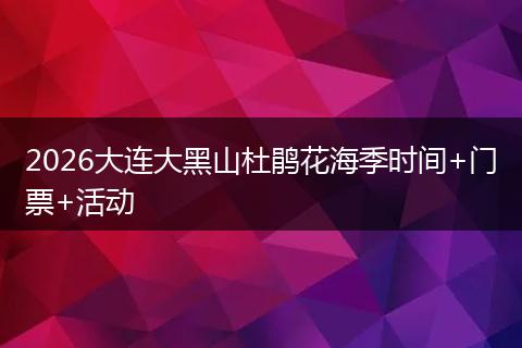 2026大连大黑山杜鹃花海季时间+门票+活动