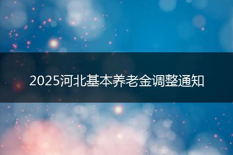 2025河北基本养老金调整通知