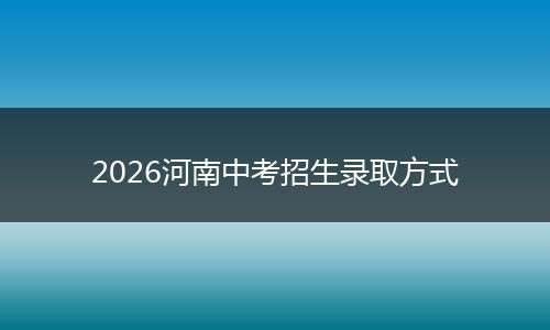 2026河南中考招生录取方式