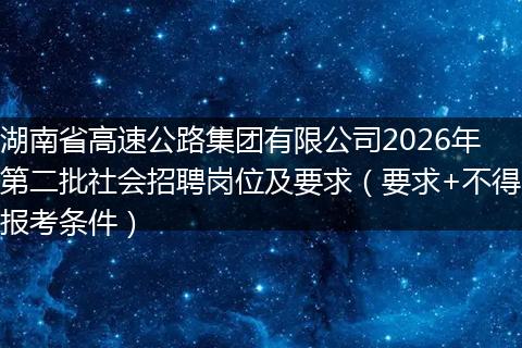 湖南省高速公路集团有限公司2026年第二批社会招聘岗位及要求（要求+不得报考条件）