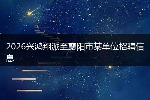 2026兴鸿翔派至襄阳市某单位招聘信息