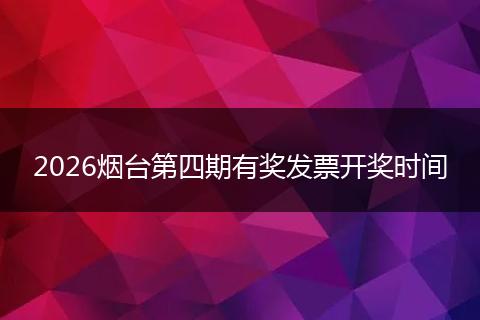 2026烟台第四期有奖发票开奖时间