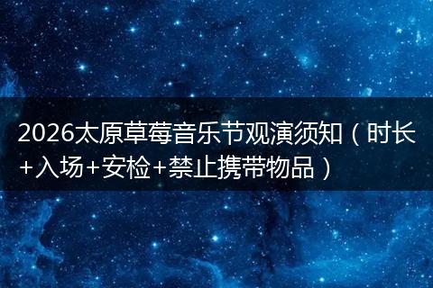 2026太原草莓音乐节观演须知（时长+入场+安检+禁止携带物品）