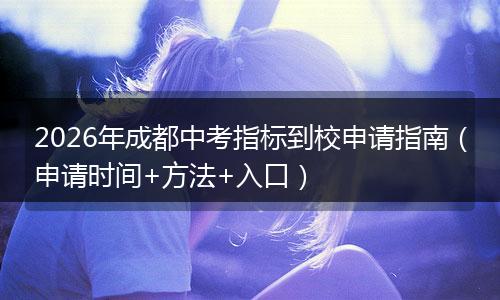 2026年成都中考指标到校申请指南（申请时间+方法+入口）
