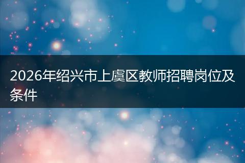 2026年绍兴市上虞区教师招聘岗位及条件