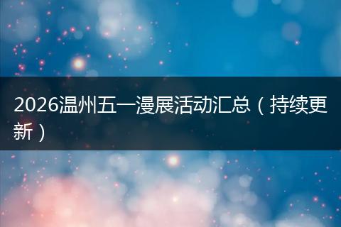 2026温州五一漫展活动汇总（持续更新）