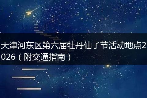 天津河东区第六届牡丹仙子节活动地点2026（附交通指南）