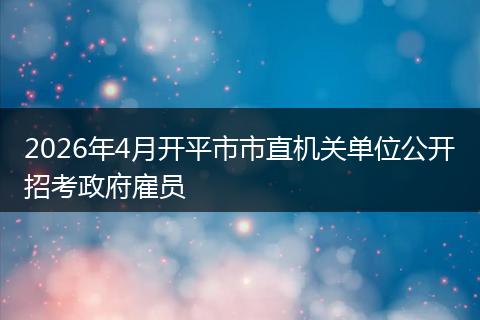 2026年4月开平市市直机关单位公开招考政府雇员