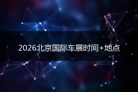 2026北京国际车展时间+地点