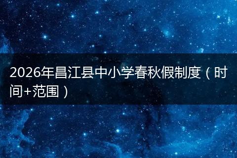 2026年昌江县中小学春秋假制度（时间+范围）