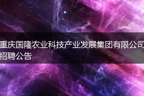 重庆国隆农业科技产业发展集团有限公司招聘公告