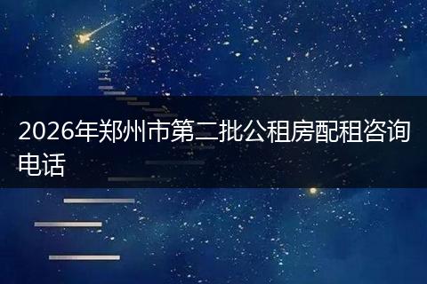 2026年郑州市第二批公租房配租咨询电话