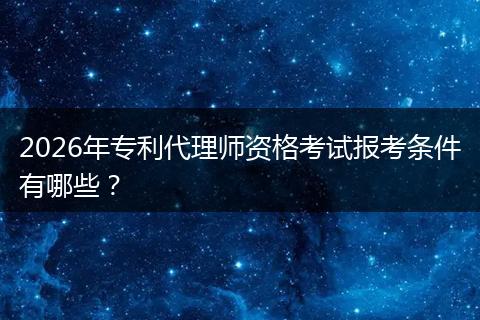 2026年专利代理师资格考试报考条件有哪些？
