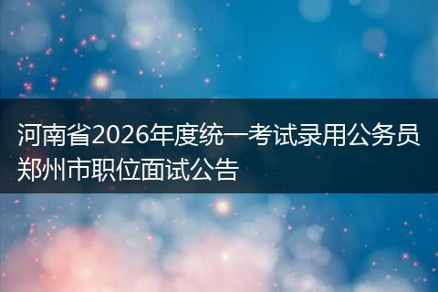 河南省2026年度统一考试录用公务员郑州市职位面试公告