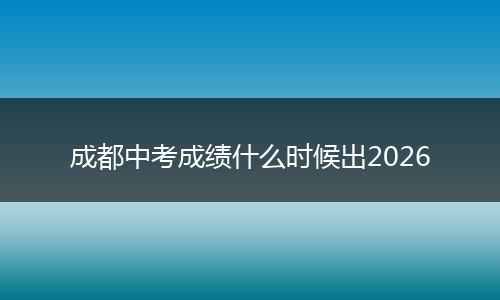 成都中考成绩什么时候出2026