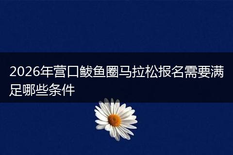 2026年营口鲅鱼圈马拉松报名需要满足哪些条件