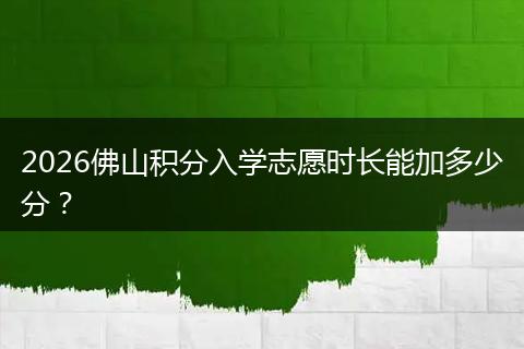 2026佛山积分入学志愿时长能加多少分？