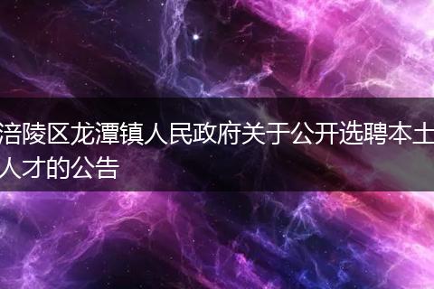 涪陵区龙潭镇人民政府关于公开选聘本土人才的公告