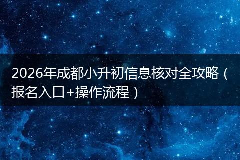 2026年成都小升初信息核对全攻略（报名入口+操作流程）
