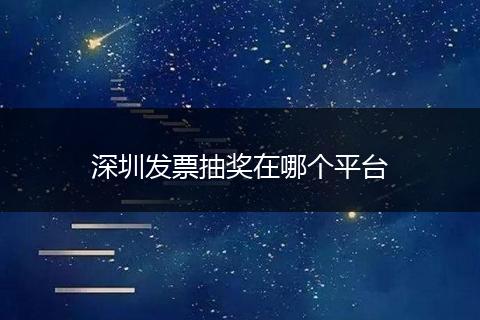 深圳发票抽奖在哪个平台