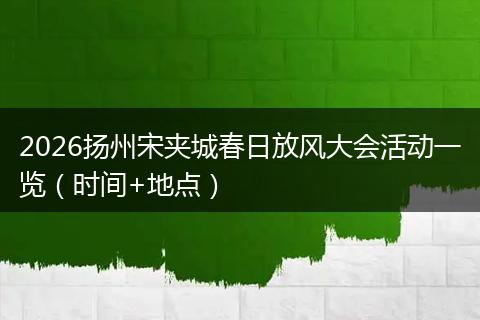 2026扬州宋夹城春日放风大会活动一览（时间+地点）