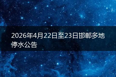 2026年4月22日至23日邯郸多地停水公告