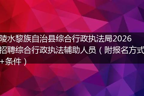 陵水黎族自治县综合行政执法局2026招聘综合行政执法辅助人员（附报名方式+条件）